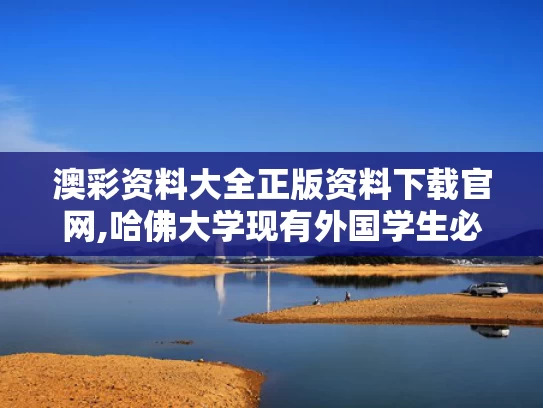 澳彩资料大全正版资料下载官网,哈佛大学现有外国学生必须转学