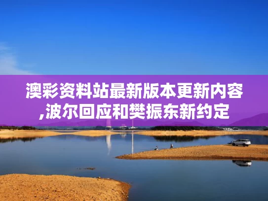 澳彩资料站最新版本更新内容,波尔回应和樊振东新约定