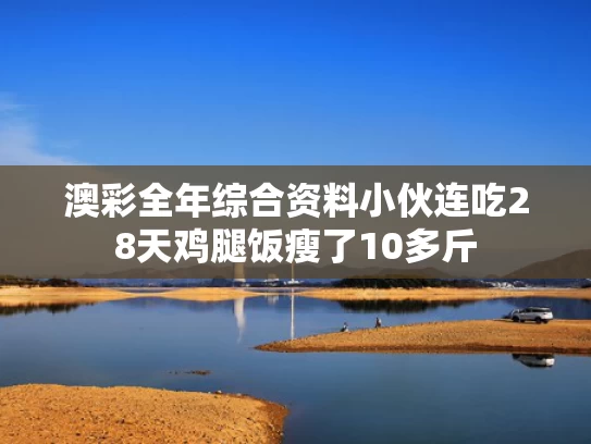 澳彩全年综合资料	小伙连吃28天鸡腿饭瘦了10多斤