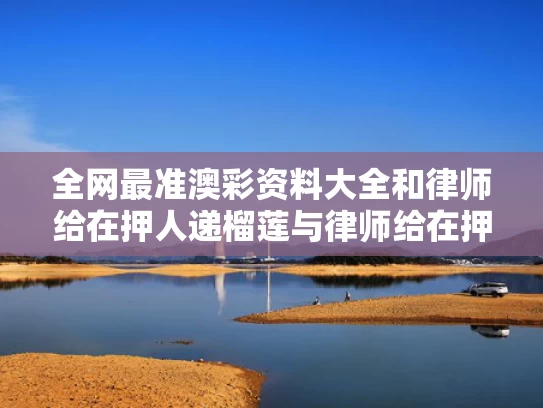 全网最准澳彩资料大全	和律师给在押人递榴莲与律师给在押人员传递信件规定