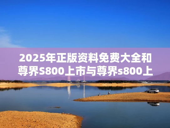 2025年正版资料免费大全	和尊界S800上市与尊界s800上市了吗
