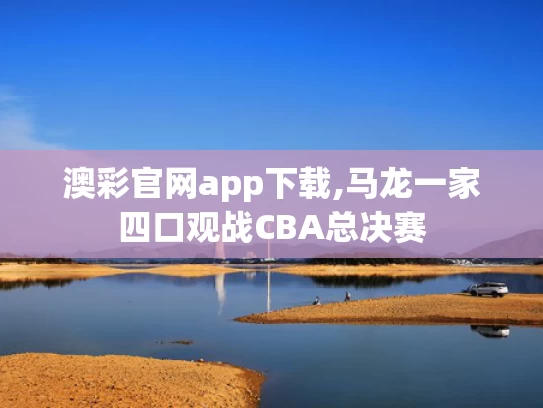澳彩官网app下载,马龙一家四口观战CBA总决赛