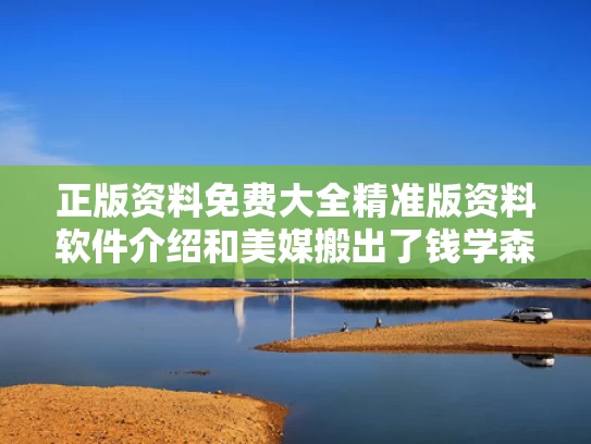 正版资料免费大全精准版资料软件介绍和美媒搬出了钱学森与美媒搬出了钱学森了吗