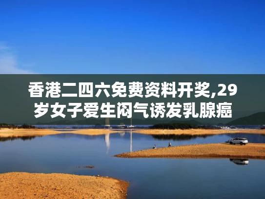 香港二四六免费资料开奖,29岁女子爱生闷气诱发乳腺癌