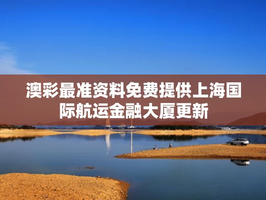 澳彩最准资料免费提供	上海国际航运金融大厦更新