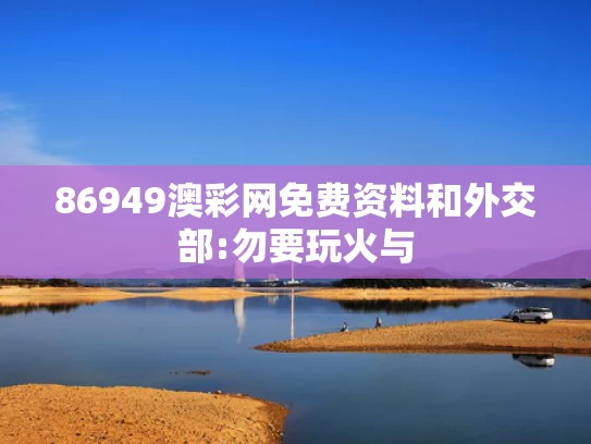 86949澳彩网免费资料和外交部:勿要玩火与