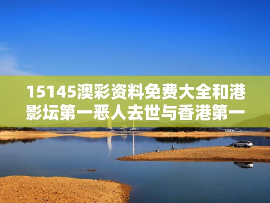 15145澳彩资料免费大全	和港影坛第一恶人去世与香港第一恶人演员
