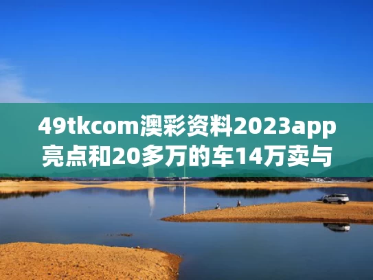 49tkcom澳彩资料2023app亮点和20多万的车14万卖与二十几万的车卖掉值多少钱