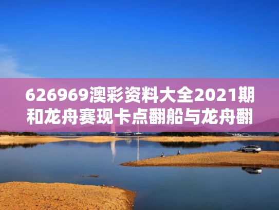 626969澳彩资料大全2021期	和龙舟赛现卡点翻船与龙舟翻船致17死