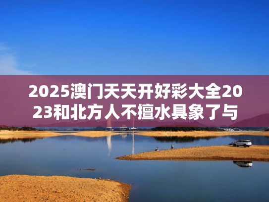 2025澳门天天开好彩大全2023和北方人不擅水具象了与北方人真的不爱洗澡么