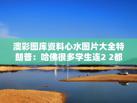 澳彩图库资料心水图片大全	特朗普：哈佛很多学生连2 2都不会
