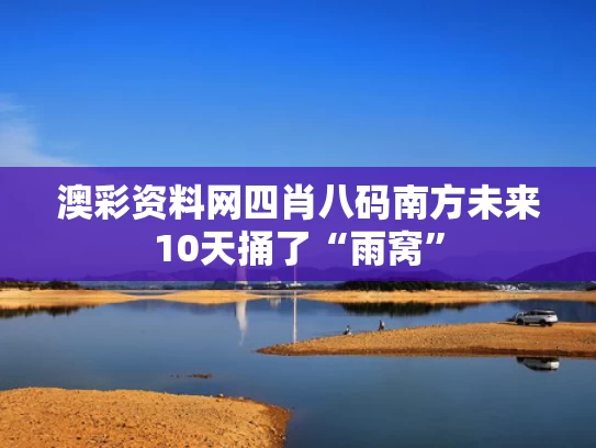 澳彩资料网四肖八码	南方未来10天捅了“雨窝”