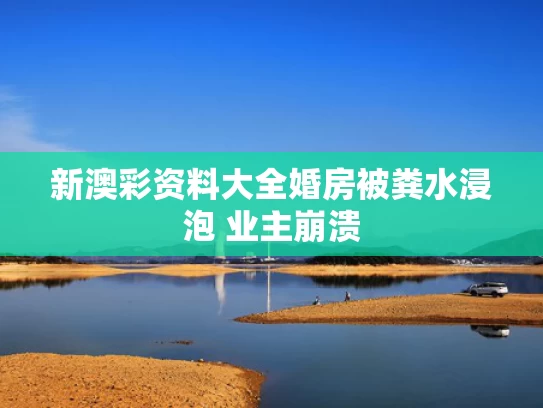 新澳彩资料大全	婚房被粪水浸泡 业主崩溃