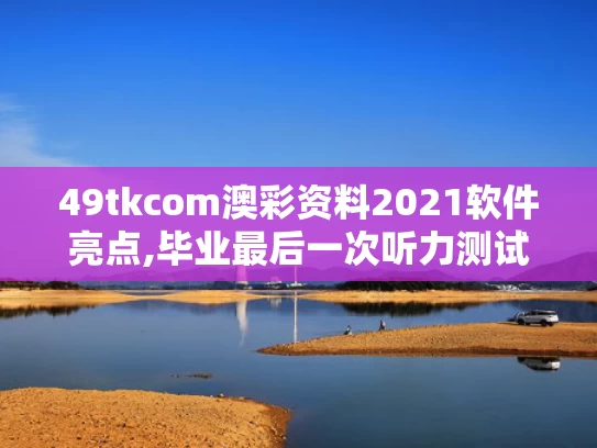 49tkcom澳彩资料2021软件亮点,毕业最后一次听力测试响起《再见》