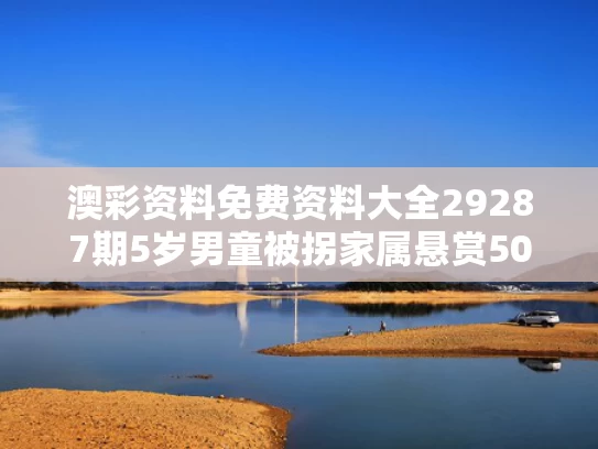 澳彩资料免费资料大全29287期	5岁男童被拐家属悬赏50万？假