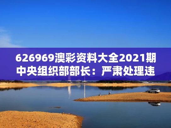 626969澳彩资料大全2021期	中央组织部部长：严肃处理违规吃喝
