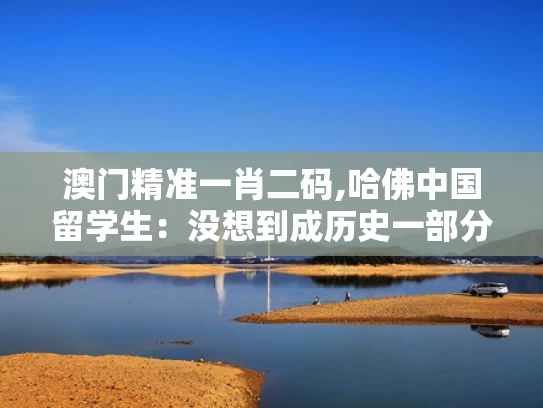 澳门精准一肖二码,哈佛中国留学生：没想到成历史一部分