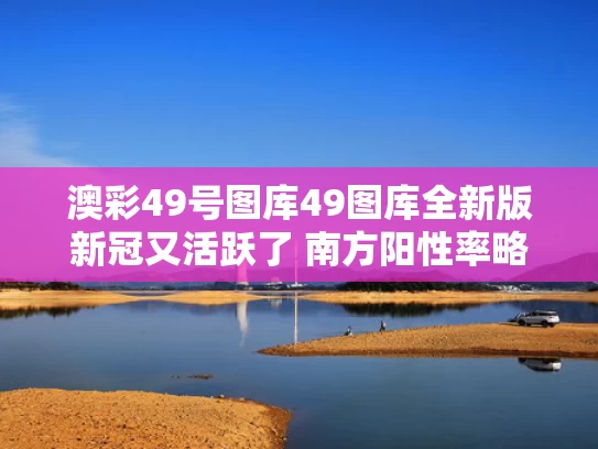 澳彩49号图库49图库全新版	新冠又活跃了 南方阳性率略高于北方