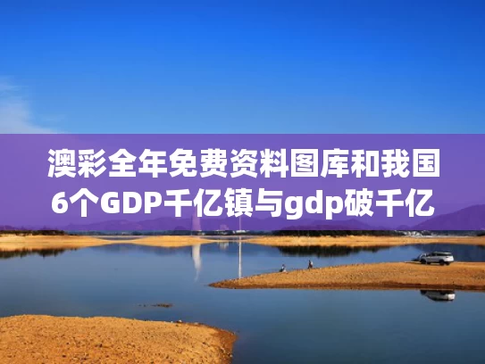 澳彩全年免费资料图库	和我国6个GDP千亿镇与gdp破千亿的镇有哪些