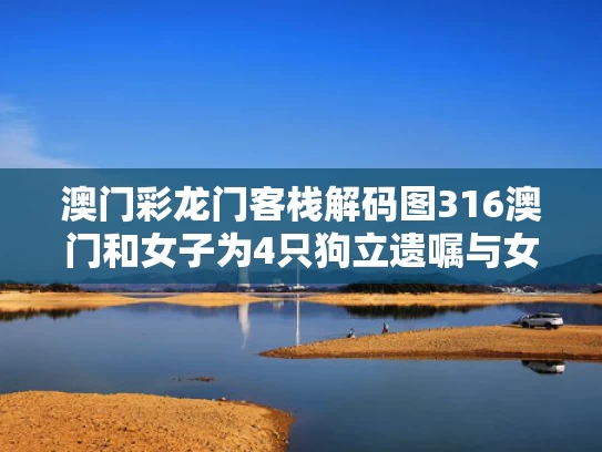 澳门彩龙门客栈解码图316澳门和女子为4只狗立遗嘱与女子将遗产留给狗