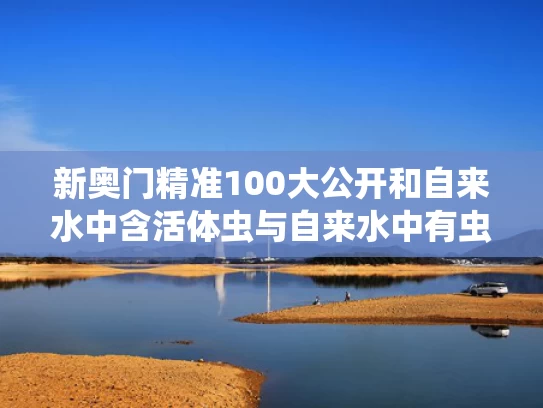 新奥门精准100大公开和自来水中含活体虫与自来水中有虫卵吗
