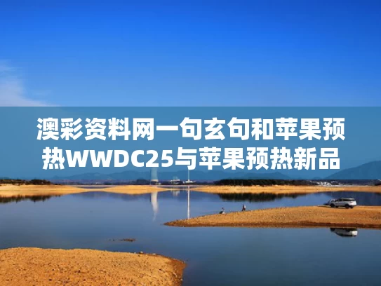 澳彩资料网一句玄句	和苹果预热WWDC25与苹果预热新品发布会