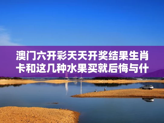 澳门六开彩天天开奖结果生肖卡和这几种水果买就后悔与什么水果品种好