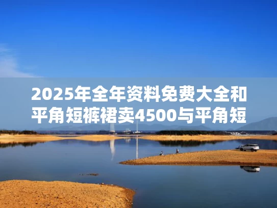 2025年全年资料免费大全和平角短裤裙卖4500与平角短裤什么牌子的好