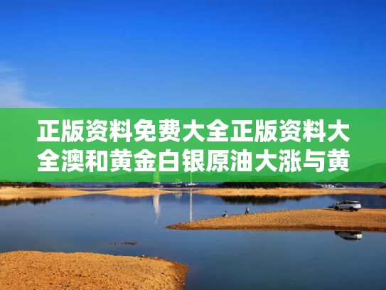 正版资料免费大全正版资料大全澳和黄金白银原油大涨与黄金白银原油行情分析