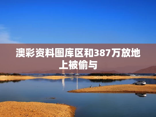 澳彩资料图库区	和387万放地上被偷与