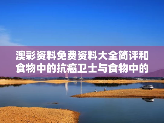 澳彩资料免费资料大全简评	和食物中的抗癌卫士与食物中的抗癌卫士是什么