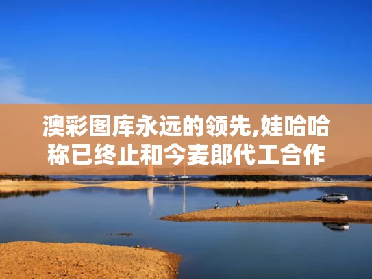 澳彩图库永远的领先,娃哈哈称已终止和今麦郎代工合作