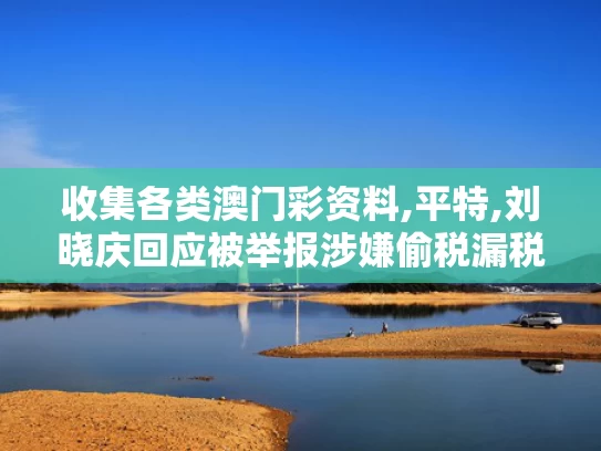 收集各类澳门彩资料,平特,刘晓庆回应被举报涉嫌偷税漏税