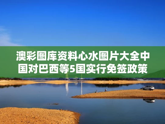 澳彩图库资料心水图片大全	中国对巴西等5国实行免签政策
