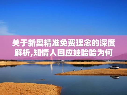 关于新奥精准免费理念的深度解析,知情人回应娃哈哈为何找今麦郎代工