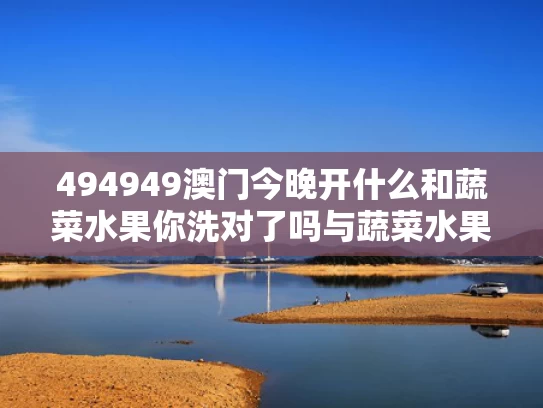 494949澳门今晚开什么和蔬菜水果你洗对了吗与蔬菜水果怎么洗最安全