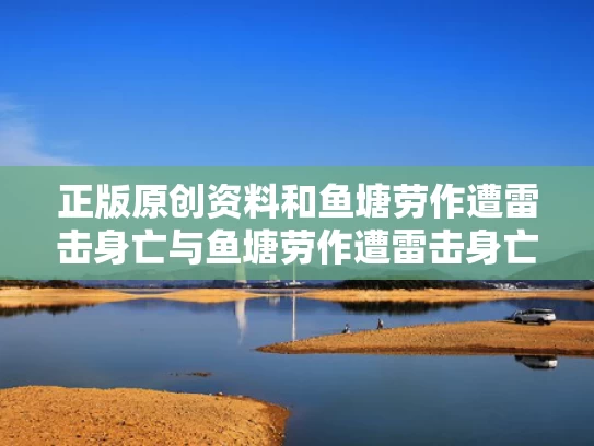 正版原创资料和鱼塘劳作遭雷击身亡与鱼塘劳作遭雷击身亡的原因