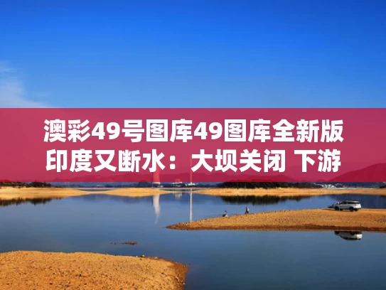 澳彩49号图库49图库全新版	印度又断水：大坝关闭 下游河床裸露