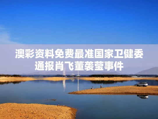 澳彩资料免费最准	国家卫健委通报肖飞董袭莹事件