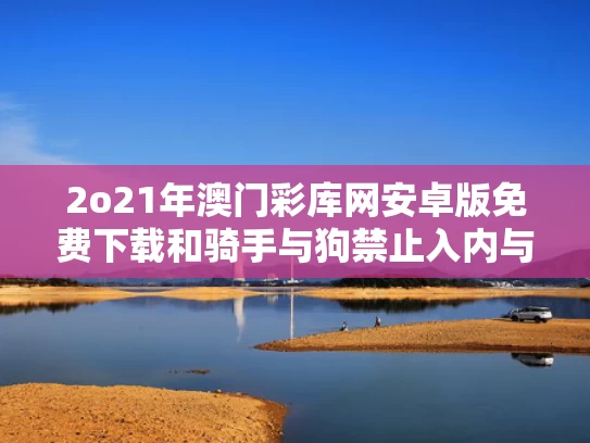 2o21年澳门彩库网安卓版免费下载和骑手与狗禁止入内与外卖与狗不得进入