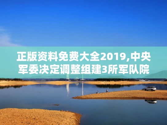 正版资料免费大全2019,中央军委决定调整组建3所军队院校