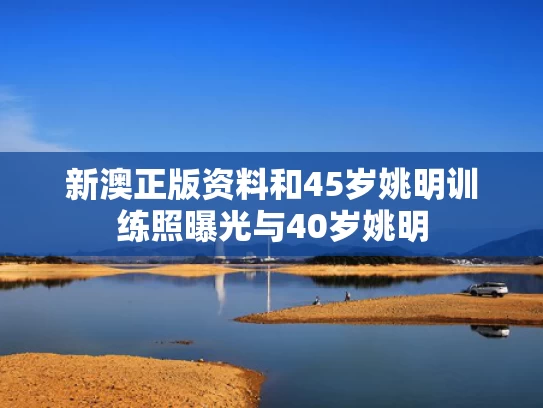 新澳正版资料和45岁姚明训练照曝光与40岁姚明