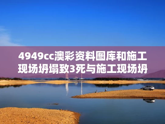 4949cc澳彩资料图库	和施工现场坍塌致3死与施工现场坍塌事故应急预案