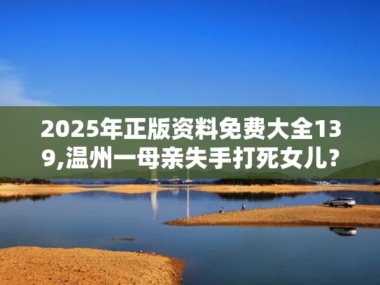 2025年正版资料免费大全139,温州一母亲失手打死女儿？警方介入