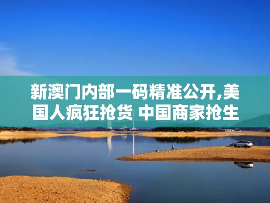 新澳门内部一码精准公开,美国人疯狂抢货 中国商家抢生产