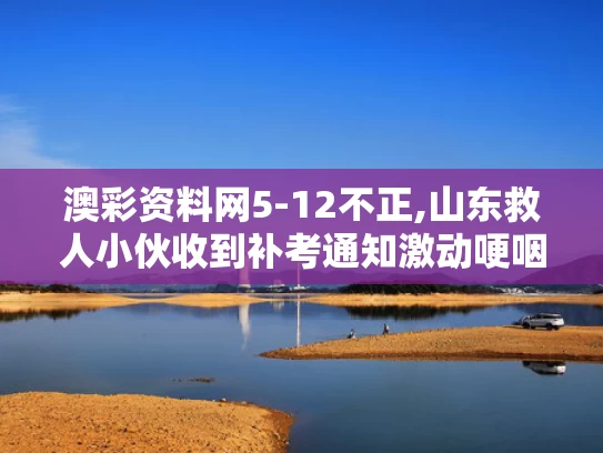 澳彩资料网5-12不正,山东救人小伙收到补考通知激动哽咽