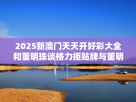 2025新澳门天天开好彩大全和董明珠谈格力拒贴牌与董明珠选的格力接班人