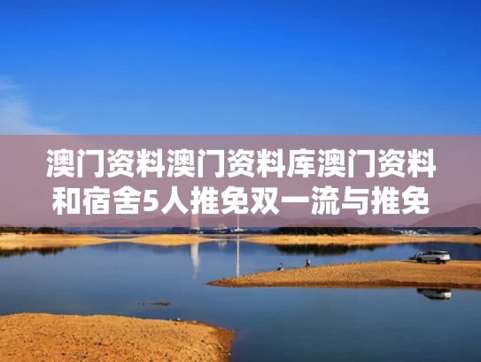 澳门资料澳门资料库澳门资料和宿舍5人推免双一流与推免率高的双非高校