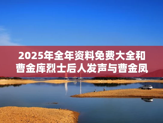 2025年全年资料免费大全和曹金库烈士后人发声与曹金凤烈士
