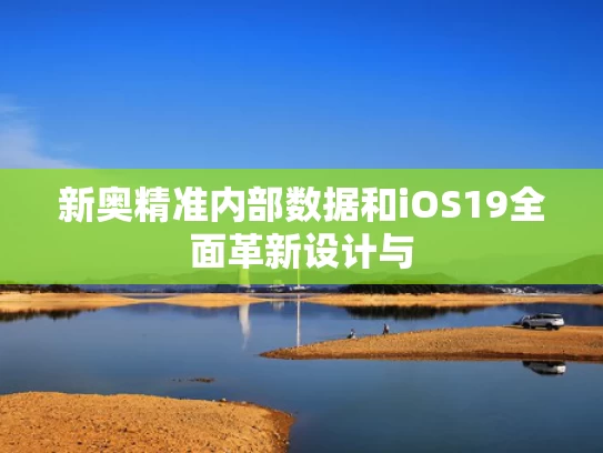 新奥精准内部数据和iOS19全面革新设计与